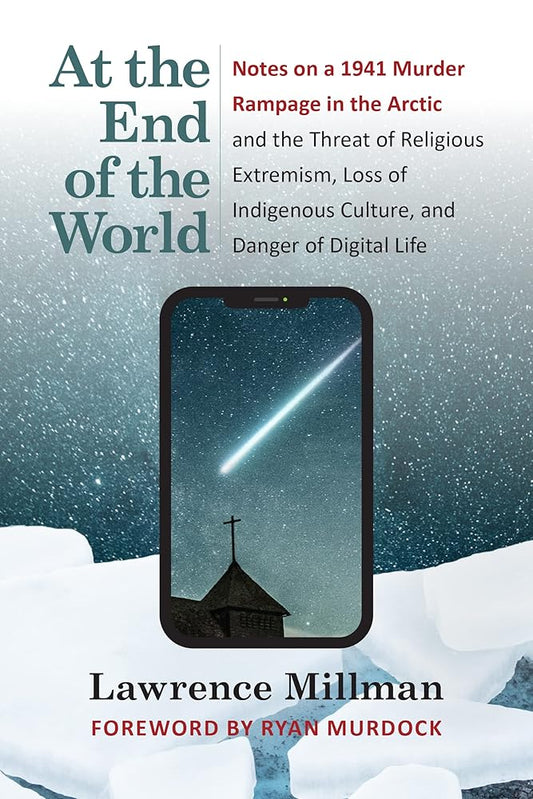 At the End of the World: Notes on a 1941 Murder Rampage in the Arctic and the Threat of Religious Extremism, Loss of Indigenous Culture, and Danger of Digital Life cover image