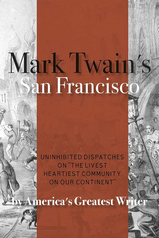 Mark Twain's San Francisco: Uninhibited Dispatches on "The livest heartiest community on our continent" by America's Greatest Writer cover image