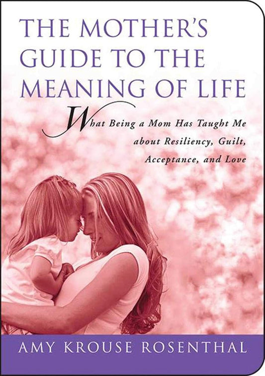 The Mother's Guide to the Meaning of Life: What Being a Mom Has Taught Me About Resiliency, Guilt, Acceptance, and Love (Guides to the Meaning of Life) cover image