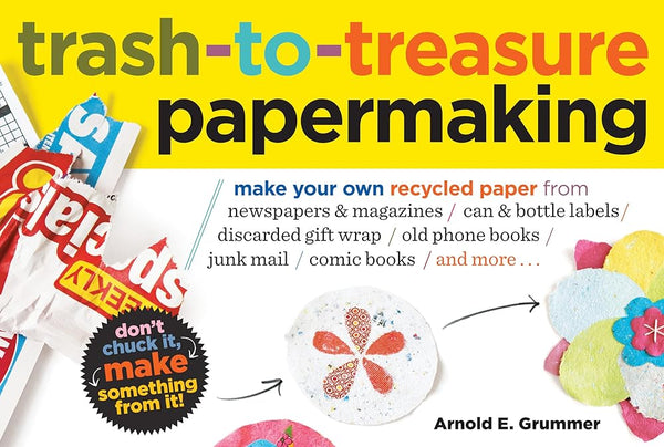 Trash-to-Treasure Papermaking: Make Your Own Recycled Paper from Newspapers & Magazines, Can & Bottle Labels, Disgarded Gift Wrap, Old Phone Books, Junk Mail, Comic Books, and More cover image