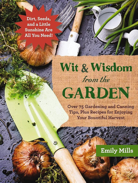 The Wit and Wisdom from the Garden: Over 75 Gardening and Canning Tips, Plus Recipes for Enjoying Your Bountiful Harvest cover image