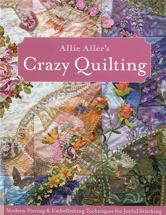 Allie Aller's Crazy Quilting: Modern Piecing & Embellishing Techniques for Joyful Stitching cover image