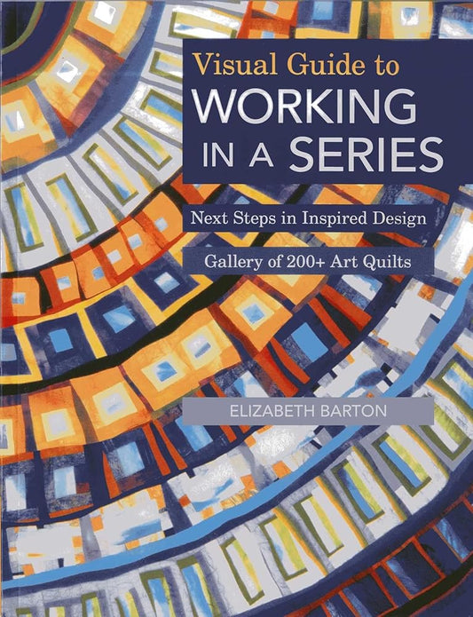 Visual Guide to Working in a Series: Next Steps in Inspired Design - Gallery of 200+ Art Quilts cover image