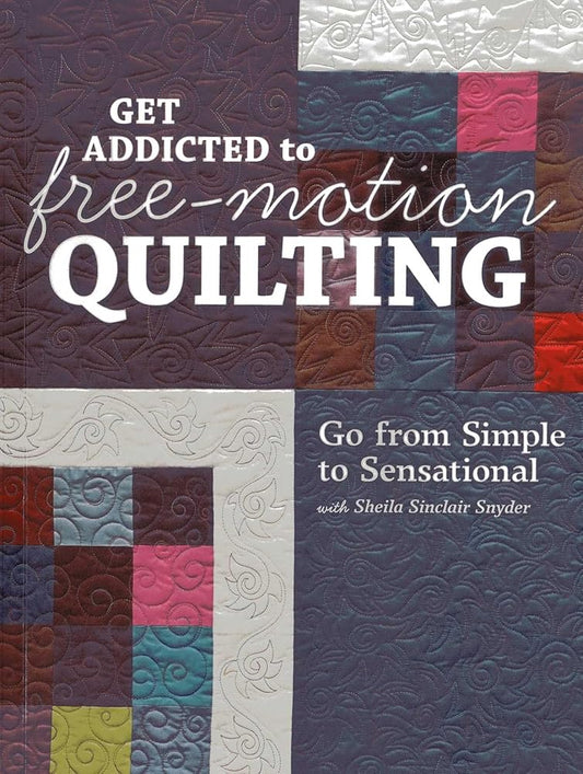 Get Addicted to Free-Motion Quilting: Go from Simple to Sensational with Sheila Sinclair Snyder cover image