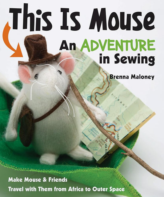 This Is Mouse - An Adventure in Sewing: Make Mouse & Friends • Travel with Them from Africa to Outer Space cover image