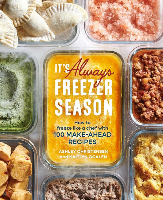 It's Always Freezer Season: How to Freeze Like a Chef with 100 Make-Ahead Recipes [A Cookbook] cover image