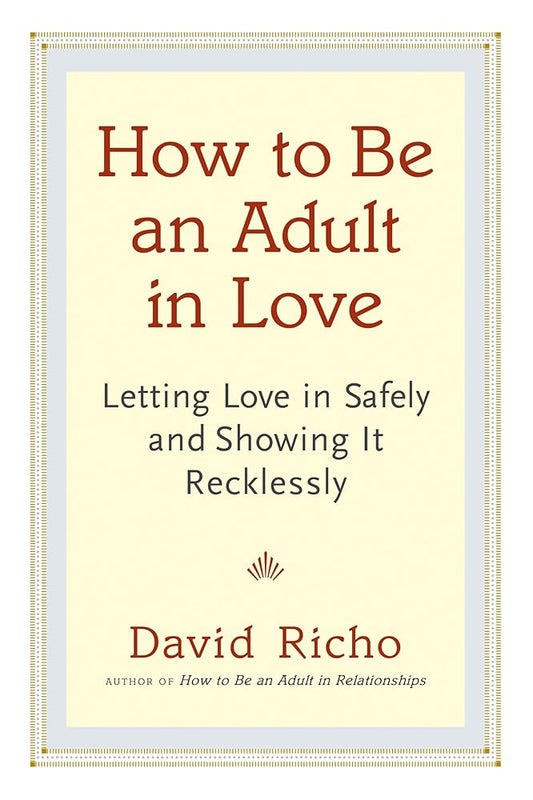 How to Be an Adult in Love: Letting Love in Safely and Showing It Recklessly cover image