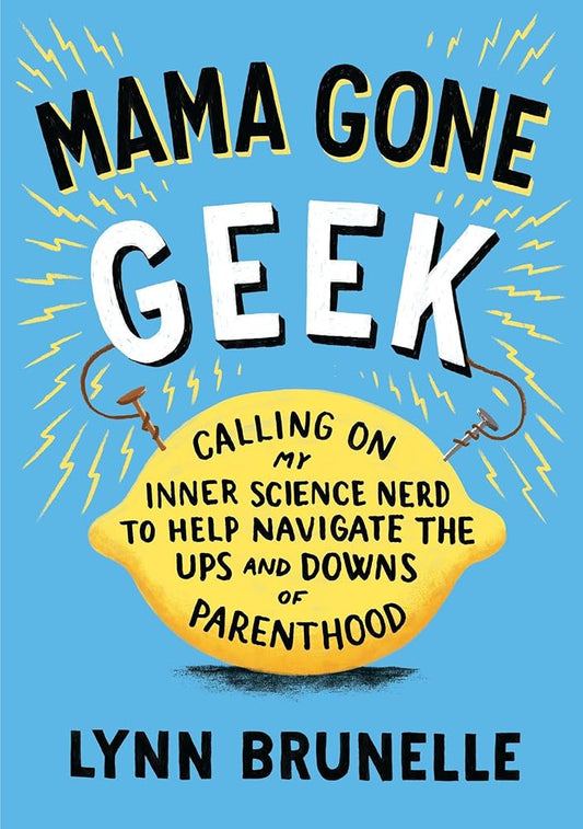 Mama Gone Geek: Calling On My Inner Science Nerd to Help Navigate the Ups and Downs of Parenthood cover image