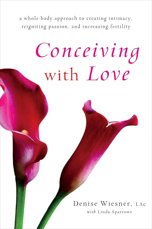 Conceiving with Love: A Whole-Body Approach to Creating Intimacy, Reigniting Passion, and Increasing Fertility cover image