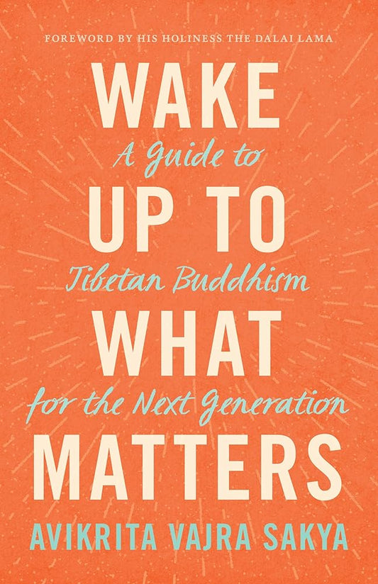 Wake Up to What Matters: A Guide to Tibetan Buddhism for the Next Generation cover image