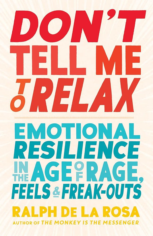 Don't Tell Me to Relax: Emotional Resilience in the Age of Rage, Feels, and Freak-Outs cover image