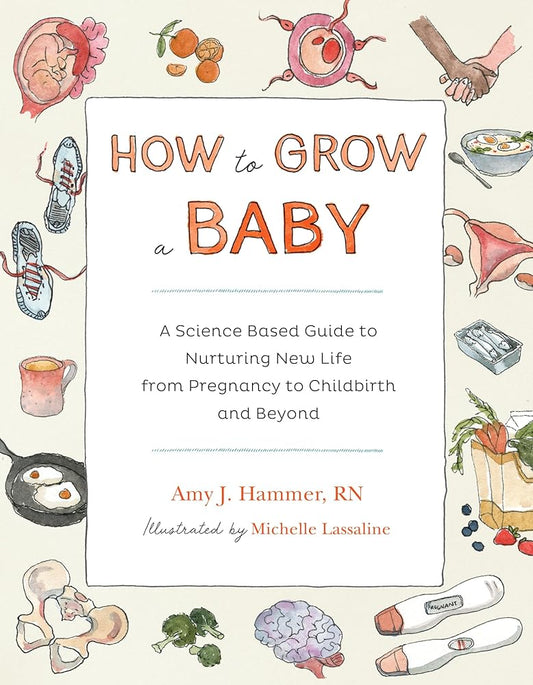 How to Grow a Baby: A Science-Based Guide to Nurturing New Life, from Pregnancy to Childbirth and Beyond cover image