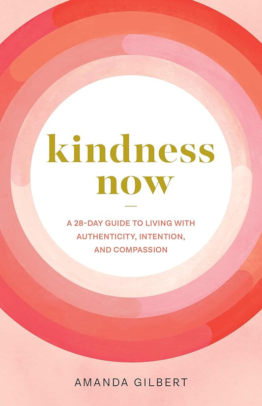 Kindness Now: A 28-Day Guide to Living with Authenticity, Intention, and Compassion cover image
