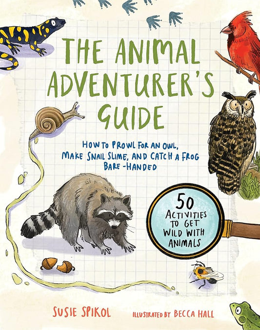 The Animal Adventurer's Guide: How to Prowl for an Owl, Make Snail Slime, and Catch a Frog Bare-Handed--50 Activities to Get Wild with Animals cover image
