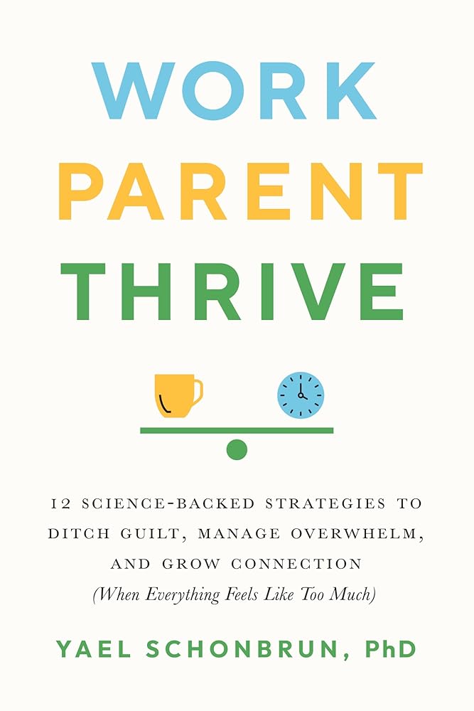 Work, Parent, Thrive: 12 Science-Backed Strategies to Ditch Guilt, Manage Overwhelm, and Grow Connection (When Everything Feels Like Too Much) cover image