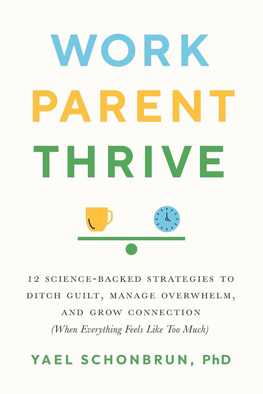 Work, Parent, Thrive: 12 Science-Backed Strategies to Ditch Guilt, Manage Overwhelm, and Grow Connection (When Everything Feels Like Too Much) cover image
