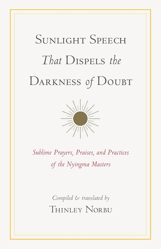 Sunlight Speech That Dispels the Darkness of Doubt: Sublime Prayers, Praises, and Practices of the Nyingma Masters cover image
