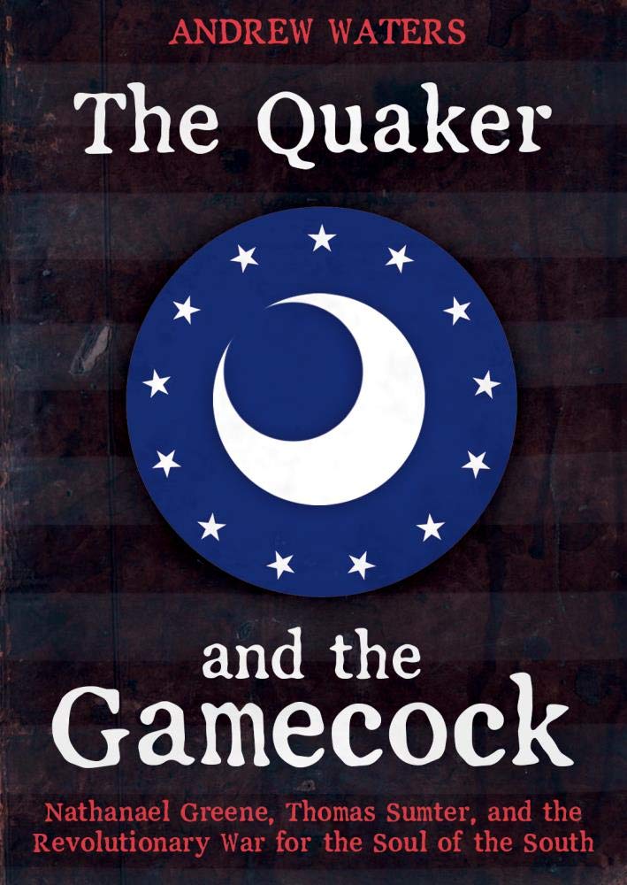 The Quaker and the Gamecock: Nathanael Greene, Thomas Sumter, and the Revolutionary War for the Soul of the South cover image