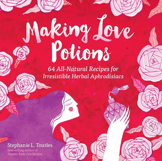 Making Love Potions: 64 All-Natural Recipes for Irresistible Herbal Aphrodisiacs cover image