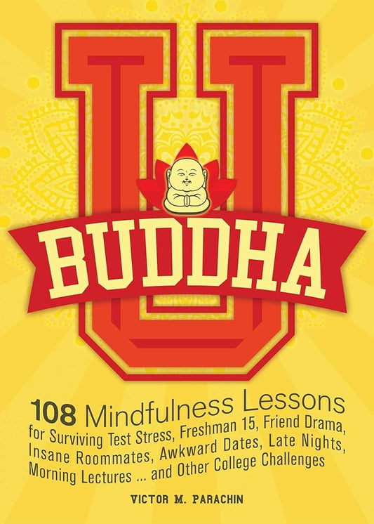 Buddha U: 108 Mindfulness Lessons for Surviving Test Stress, Freshman 15, Friend Drama, Insane Roommates, Awkward Dates, Late Nights, Morning Lectures...and Other College Challenges cover image