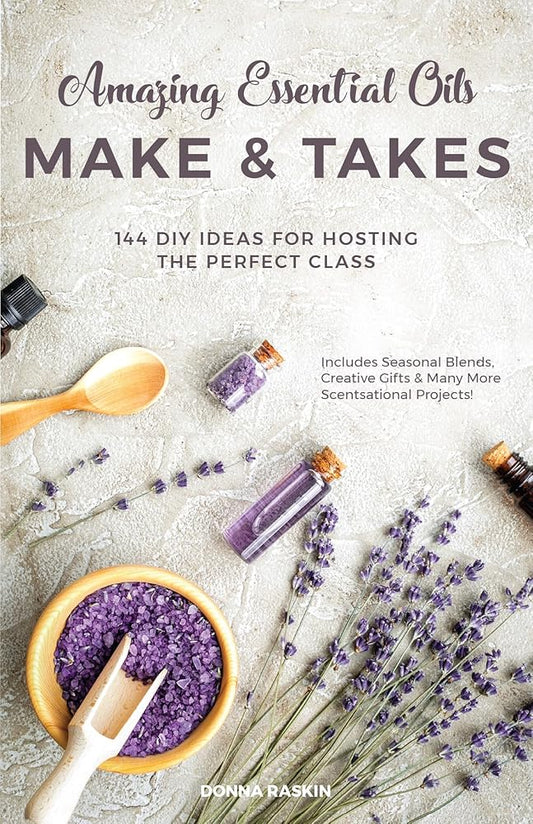 Amazing Essential Oils Make and Takes: 144 DIY Ideas for Hosting the Perfect Class cover image