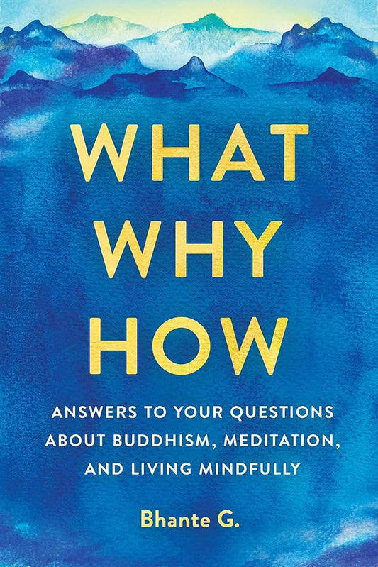 What, Why, How: Answers to Your Questions About Buddhism, Meditation, and Living Mindfully cover image