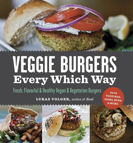 Veggie Burgers Every Which Way: Fresh, Flavorful and Healthy Vegan and Vegetarian Burgers―Plus Toppings, Sides, Buns and More cover image