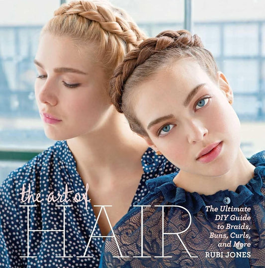 The Art of Hair: The Ultimate DIY Guide to Braids, Buns, Curls, and More cover image