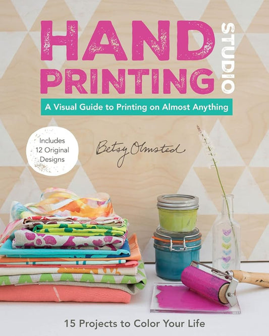 Hand-Printing Studio: 15 Projects to Color Your Life • A Visual Guide to Printing on Almost Anything cover image
