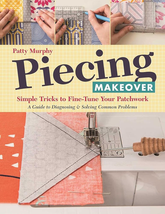 Piecing Makeover: Simple Tricks to Fine-Tune Your Patchwork • A Guide to Diagnosing & Solving Common Problems cover image