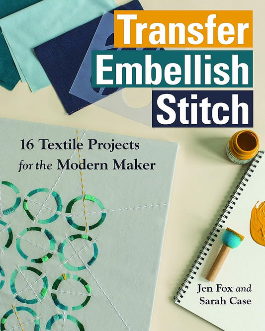 Transfer • Embellish • Stitch: 16 Textile Projects for the Modern Maker cover image