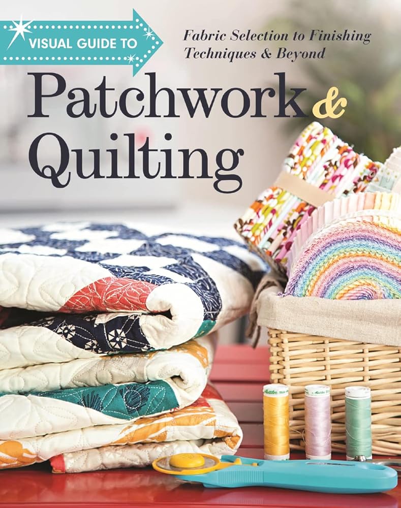 Visual Guide to Patchwork & Quilting: Fabric Selection to Finishing Techniques & Beyond cover image