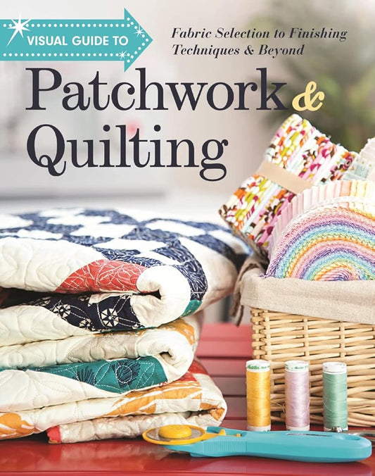 Visual Guide to Patchwork & Quilting: Fabric Selection to Finishing Techniques & Beyond cover image