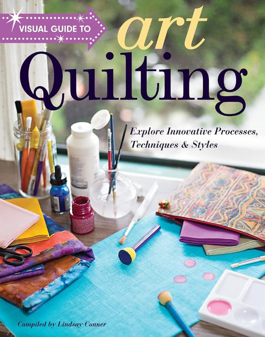 Visual Guide to Art Quilting: Explore Innovative Processes, Techniques & Styles cover image