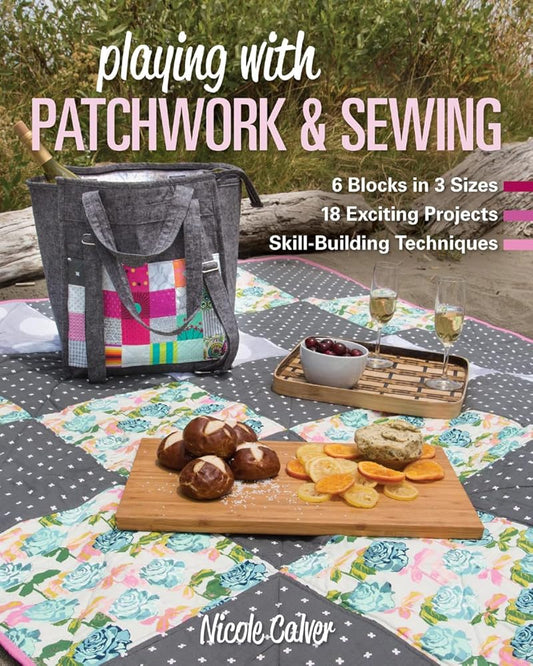 Playing with Patchwork & Sewing: 6 Blocks in 3 sizes, 18 Exciting Projects, Skill-building Techniques cover image