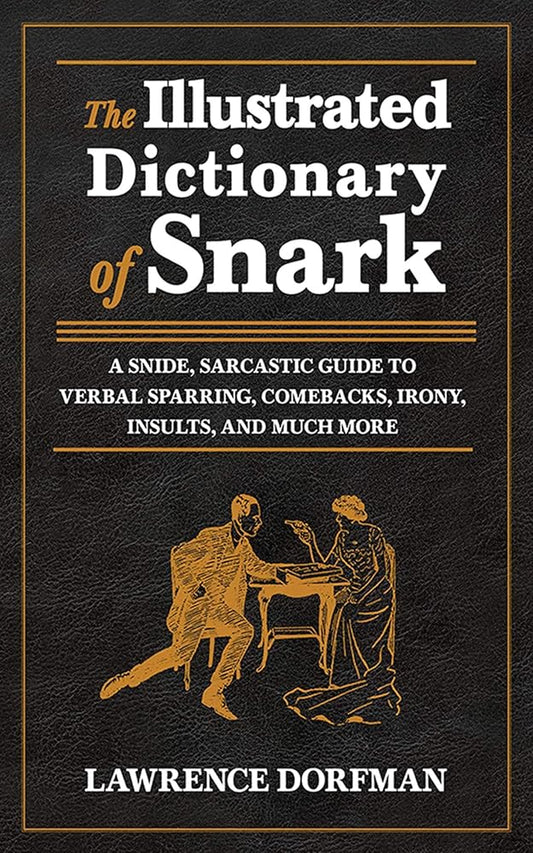 The Illustrated Dictionary of Snark: A Snide, Sarcastic Guide to Verbal Sparring, Comebacks, Irony, Insults, and Much More cover image