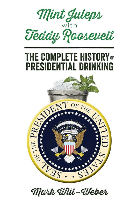 Mint Juleps with Teddy Roosevelt: The Complete History of Presidential Drinking cover image
