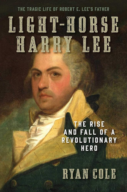 Light-Horse Harry Lee: The Rise and Fall of a Revolutionary Hero - The Tragic Life of Robert E. Lee's Father cover image
