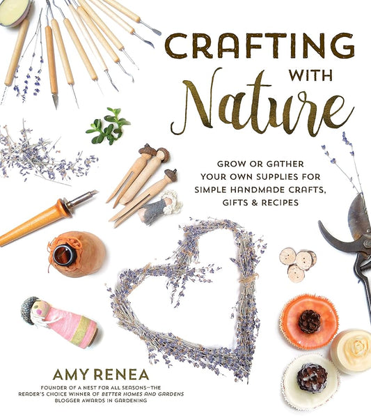 Crafting with Nature: Grow or Gather Your Own Supplies for Simple Handmade Crafts, Gifts & Recipes cover image