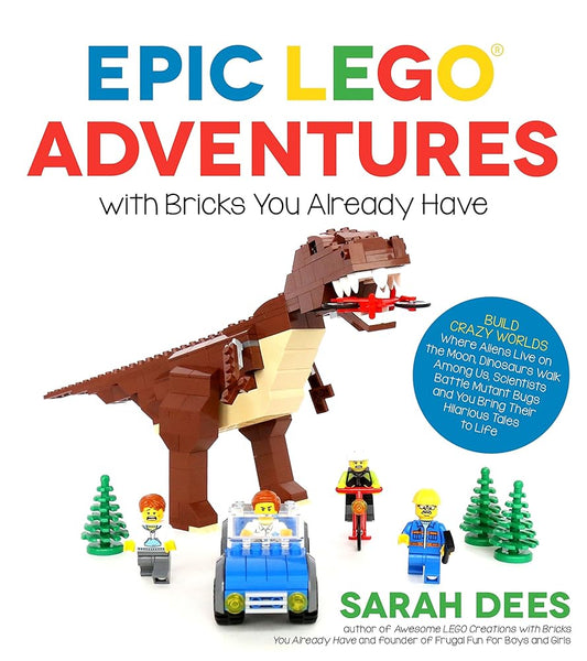 Epic LEGO Adventures with Bricks You Already Have: Build Crazy Worlds Where Aliens Live on the Moon, Dinosaurs Walk Among Us, Scientists Battle Mutant Bugs and You Bring Their Hilarious Tales to Life cover image
