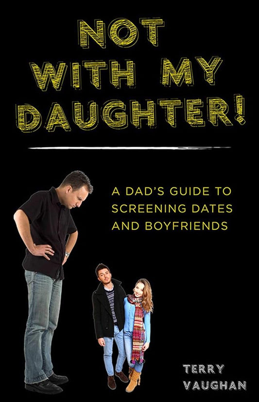 Not with My Daughter!: A Dad's Guide to Screening Dates and Boyfriends cover image