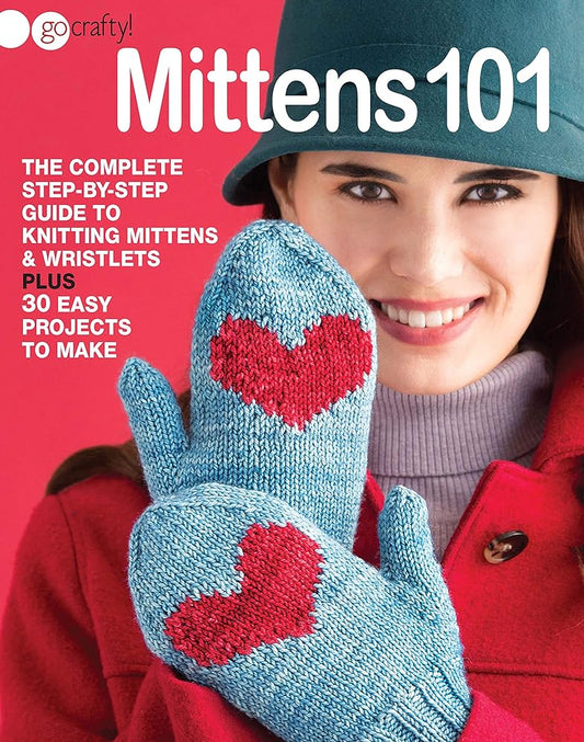 Mittens 101: The Complete Step-by-Step Guide to Knitting Mittens & Wristlets-30 Easy Projects to Make cover image