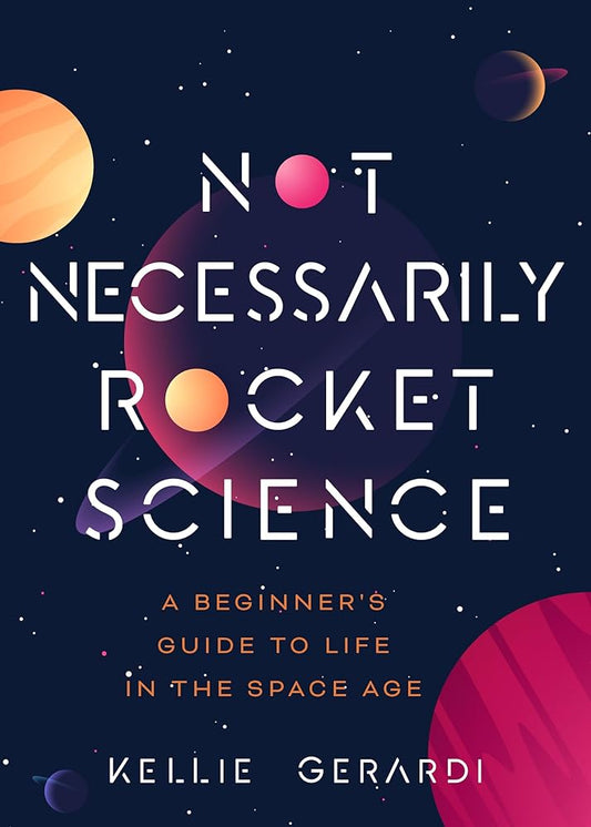 Not Necessarily Rocket Science: A Beginner's Guide to Life in the Space Age (Women in Science Gifts, NASA Gifts, Aerospace Industry, Mars) cover image