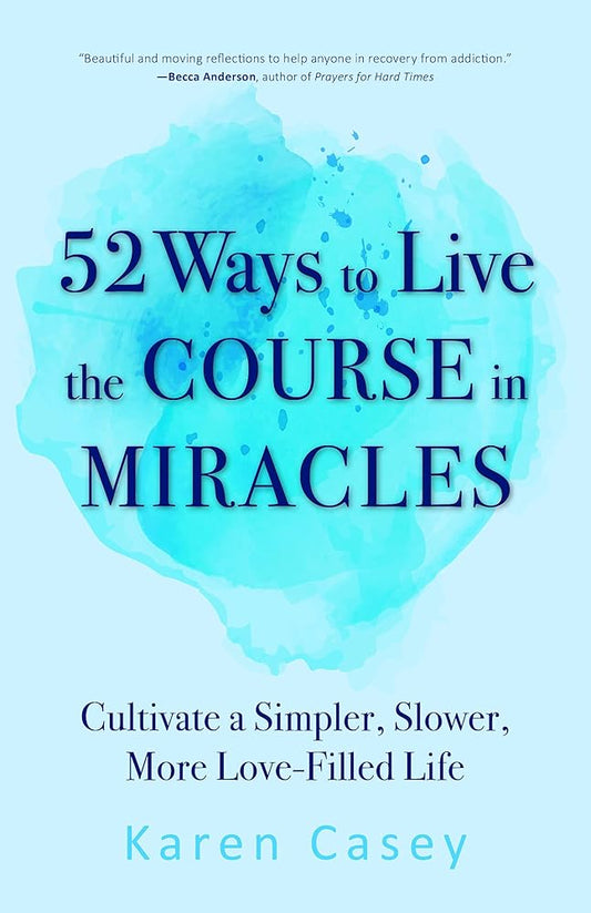 52 Ways to Live the Course in Miracles: Cultivate a Simpler, Slower, More Love-Filled Life (Affirmations, Meditations, Spirituality, Sobriety) cover image