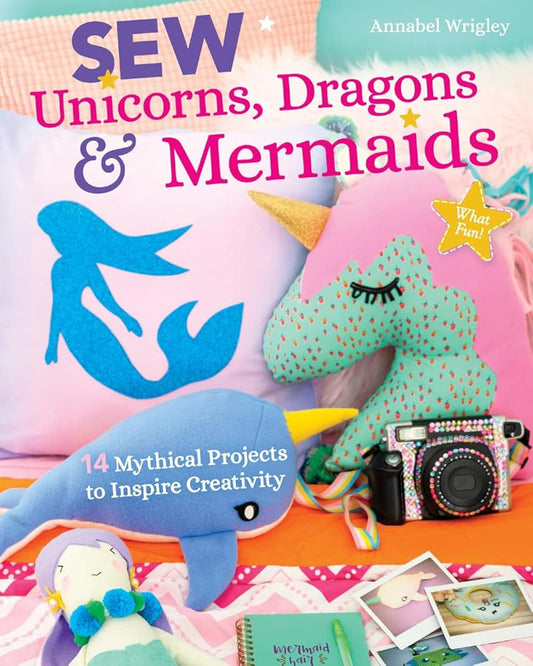 Sew Unicorns, Dragons & Mermaids, What Fun!: 14 Mythical Projects to Inspire Creativity cover image