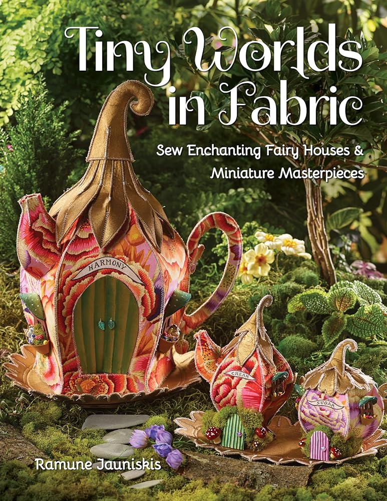 Tiny Worlds in Fabric: Sew Enchanting Fairy Houses & Miniature Masterpieces cover image