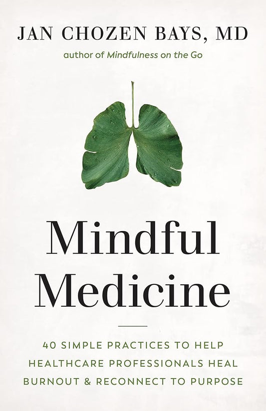 Mindful Medicine: 40 Simple Practices to Help Healthcare Professionals Heal Burnout and Reconnect to Purpose cover image