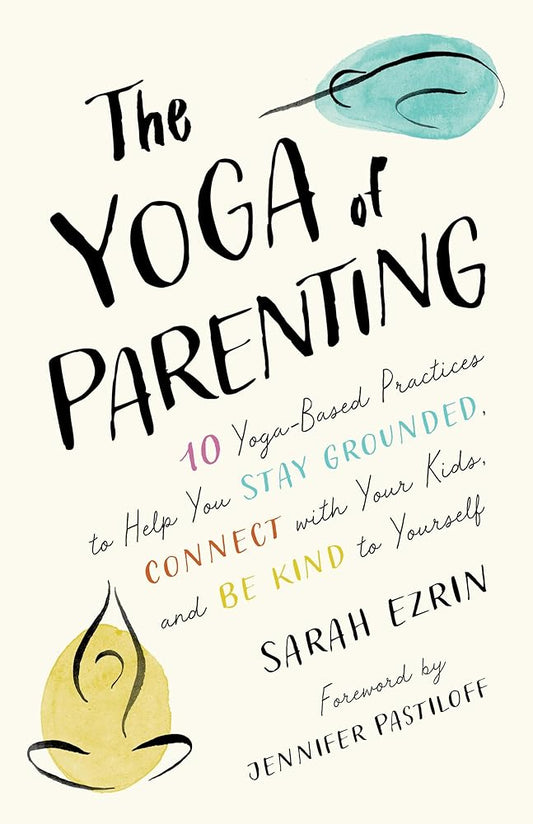 The Yoga of Parenting: Ten Yoga-Based Practices to Help You Stay Grounded, Connect with Your Kids, and Be Kind to Yourself cover image