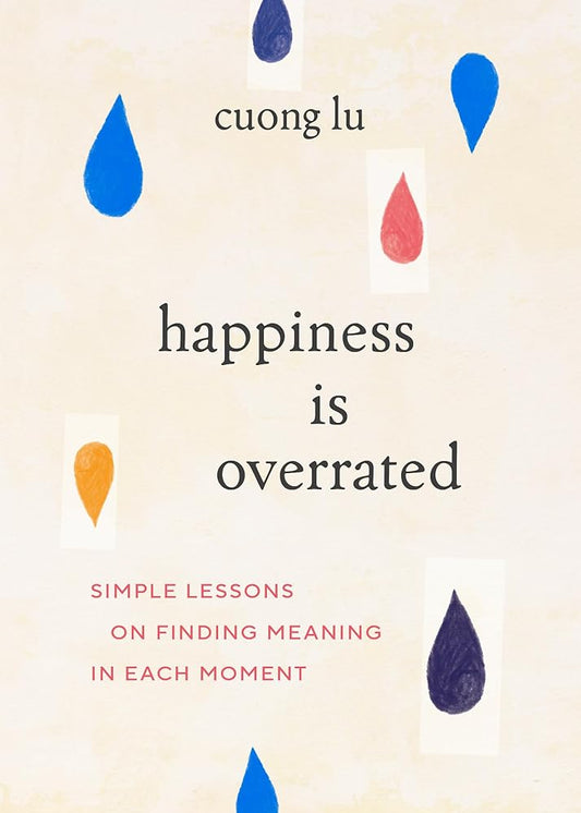 Happiness Is Overrated: Simple Lessons on Finding Meaning in Each Moment cover image