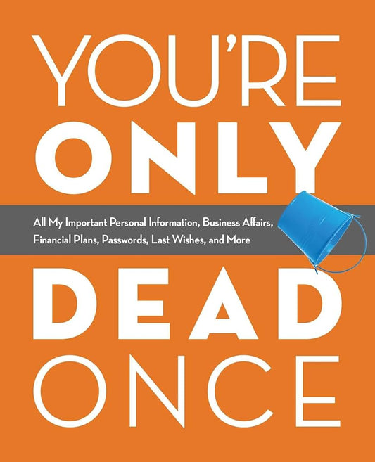 You're Only Dead Once: All My Important Personal Information, Business Affairs, Financial Plans, Passwords, Last Wishes, and More cover image